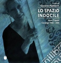 Lo spazio indocile. Anna Trapani. Catalogo 1960-2000