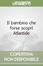 Il bambino che forse scoprì Atlantide libro