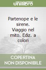 Partenope e le sirene. Viaggio nel mito. Ediz. a colori libro