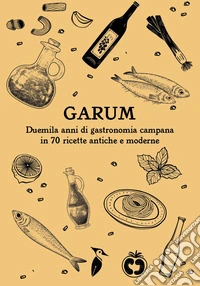 Garum. Duemila anni di gastronomia campana in 70 ricette antiche e moderne
