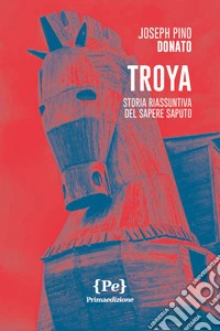 Troya. Storia riassuntiva del sapere saputo. Nuova ediz. libro