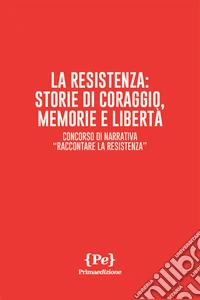 La resistenza: storie di coraggio, memorie e libertà. Concorso di narrativa «Raccontare la Resistenza»