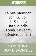 La mia parashat con lui. Vol. 5: Scoprire Jashua nella Torah. Devarim (Deuteronomio) libro