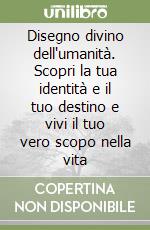 Disegno divino dell'umanità. Scopri la tua identità e il tuo destino e vivi il tuo vero scopo nella vita libro