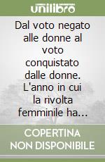 Dal voto negato alle donne al voto conquistato dalle donne. L'anno in cui la rivolta femminile ha portato la democrazia in Italia