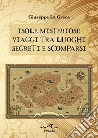 Isole misteriose. Viaggi tra luoghi segreti e scomparsi libro