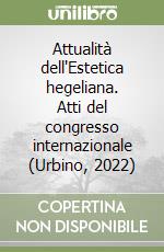 Attualità dell'Estetica hegeliana. Atti del congresso internazionale (Urbino, 2022)