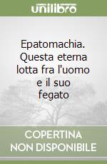 Epatomachia. Questa eterna lotta fra l'uomo e il suo fegato libro