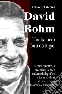 David Bohm. Um homem fora do lugar. A física quântica, a ordem implícita, o universo holográfico e todas as ideias de um cientista filosófico e humanista libro