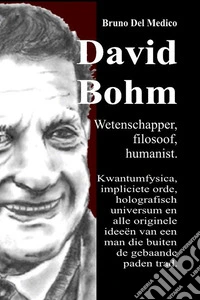 David Bohm. Wetenschapper, filosoof, humanist. Kwantumfysica, impliciete orde, holografisch universum en alle originele ideeën van een man die buiten de gebaande paden trad libro