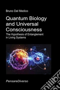 Quantum biology and universal consciousness. The hypothesis of entanglement in living systems libro