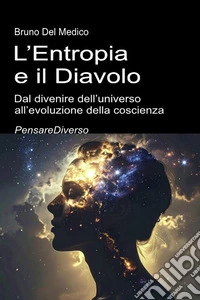 L'entropia e il diavolo. Dal divenire dell'universo all'evoluzione della coscienza. Saggio sul disordine creativo dell'universo e dell'essere umano libro