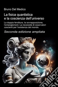 La fisica quantistica e la coscienza dell'universo. La doppia fenditura, la sovrapposizione, l'entanglement. La necessità di osservatori coscienti per l'esistenza del mondo libro