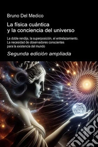 La física cuántica y la conciencia del universo. La doble rendija, la superposición, el entrelazamiento. La necesidad de observadores conscientes para la existencia del mundo libro