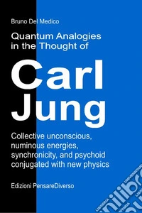 Quantum analogies in the thought of Carl Jung. Collective unconscious, numinous energies, synchronicity, and psychoid conjugated with new physics libro
