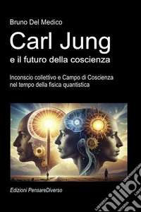 Carl Jung e il futuro della coscienza. Inconscio collettivo e campo di coscienza nel tempo della fisica quantistica libro