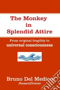 The monkey in splendid attire. From original fragility to universal consciousness libro