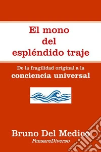 El mono del espléndido traje. De la fragilidad original a la conciencia universal libro