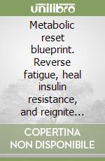 Metabolic reset blueprint. Reverse fatigue, heal insulin resistance, and reignite energy through nutrition, movement, and mindset to unlock your body's true longevity potential libro