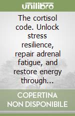 The cortisol code. Unlock stress resilience, repair adrenal fatigue, and restore energy through nervous system regulation and lifestyle design libro