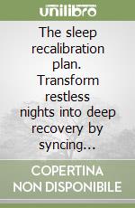 The sleep recalibration plan. Transform restless nights into deep recovery by syncing circadian rhythm, nutrition, and lifestyle to optimize healthspan libro