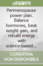 Perimenopause power plan. Balance hormones, beat weight gain, and rebuild energy with science-based nutrition, strength training, and lifestyle rituals for women in their forties and fifties libro