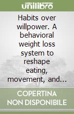 Habits over willpower. A behavioral weight loss system to reshape eating, movement, and mindset using tiny daily actions, environment design, and tracking tools instead of harsh diet rules libro