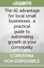 The AI advantage for local small businesses. a practical guide to automating growth in your community libro