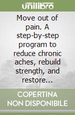 Move out of pain. A step-by-step program to reduce chronic aches, rebuild strength, and restore confidence using gentle mobility, breathwork, and progressive strength training for life libro