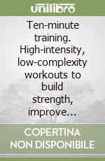 Ten-minute training. High-intensity, low-complexity workouts to build strength, improve cardio, and boost energy for busy professionals who struggle to stick with long gym sessions daily libro