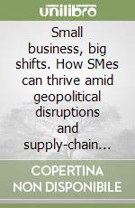 Small business, big shifts. How SMes can thrive amid geopolitical disruptions and supply-chain chaos libro