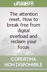 The attention reset. How to break free from digital overload and reclaim your focus libro