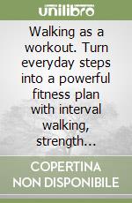 Walking as a workout. Turn everyday steps into a powerful fitness plan with interval walking, strength add-ons, and simple metrics that improve heart health, mood, and weight loss results libro