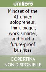 Mindset of the AI-driven solopreneur. Think bigger, work smarter, and build a future-proof business libro