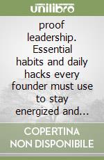 proof leadership. Essential habits and daily hacks every founder must use to stay energized and focused libro