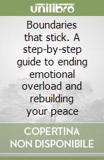 Boundaries that stick. A step-by-step guide to ending emotional overload and rebuilding your peace libro