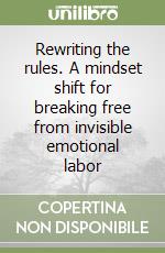 Rewriting the rules. A mindset shift for breaking free from invisible emotional labor libro