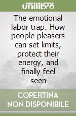 The emotional labor trap. How people-pleasers can set limits, protect their energy, and finally feel seen libro