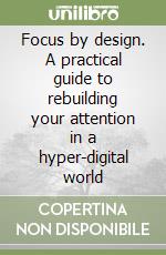 Focus by design. A practical guide to rebuilding your attention in a hyper-digital world libro