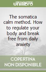 The somatica calm method. How to regulate your body and break free from daily anxiety libro