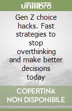 Gen Z choice hacks. Fast strategies to stop overthinking and make better decisions today libro