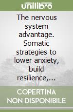 The nervous system advantage. Somatic strategies to lower anxiety, build resilience, and feel safe again libro