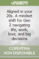 Aligned in your 20s. A mindset shift for Gen Z navigating life, work, love, and big decisions libro