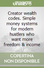 Creator wealth codes. Simple money systems for modern hustlers who want more freedom & income libro