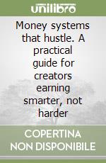 Money systems that hustle. A practical guide for creators earning smarter, not harder libro
