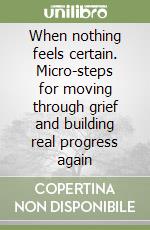 When nothing feels certain. Micro-steps for moving through grief and building real progress again libro