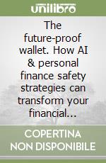 The future-proof wallet. How AI & personal finance safety strategies can transform your financial freedom libro