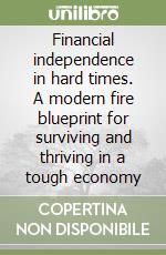 Financial independence in hard times. A modern fire blueprint for surviving and thriving in a tough economy libro