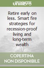 Retire early on less. Smart fire strategies for recession-proof living and long-term wealth libro