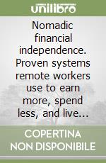 Nomadic financial independence. Proven systems remote workers use to earn more, spend less, and live globally libro
